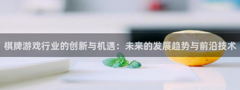 杏耀官网是什么娱乐?：棋牌游戏行业的创新与机遇：未来的发展趋势与前沿技术