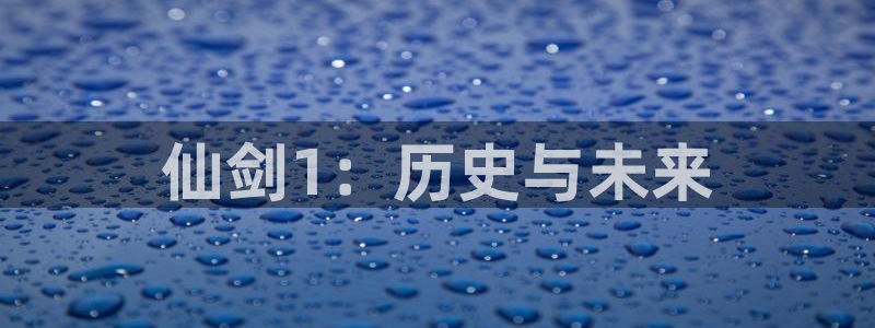 杏耀官网注册平台怎么注册不了：仙剑1：历史与未来