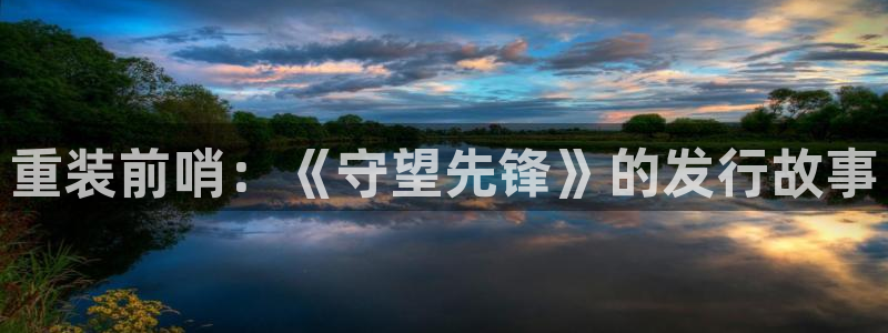 杏耀集团是什么企业：重装前哨：《守望先锋》的发行故事