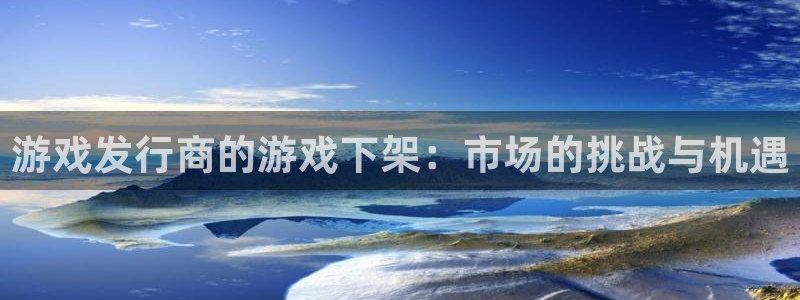 杏耀子音乐：游戏发行商的游戏下架：市场的挑战与机遇